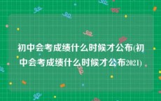 初中会考成绩什么时候才公布(初中会考成绩什么时候才公布2021)