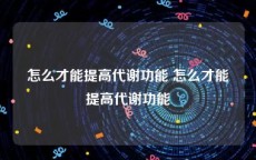 怎么才能提高代谢功能 怎么才能提高代谢功能