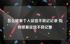 怎么修复个人征信不良记记录 如何修复征信不良记录