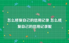 怎么修复自己的信用记录 怎么修复自己的信用记录呢