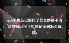 oppo手机忘记密码了怎么解锁不清除数据(oPPO手机忘记密码怎么解锁)