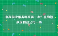 来宾物业服务哪家强一点？皇尚阁来宾物业公司一哥