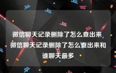 微信聊天记录删除了怎么查出来 微信聊天记录删除了怎么查出来和谁聊天最多