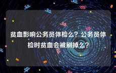 贫血影响公务员体检么？公务员体检时贫血会被刷掉么？