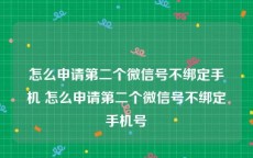 怎么申请第二个微信号不绑定手机 怎么申请第二个微信号不绑定手机号