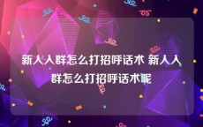 新人入群怎么打招呼话术 新人入群怎么打招呼话术呢