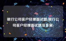 银行公司客户经理面试题(银行公司客户经理面试题及答案)