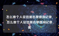 怎么查个人征信黑名单查询记录 怎么查个人征信黑名单查询记录呢