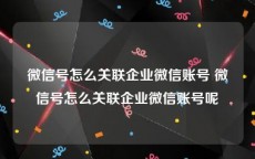 微信号怎么关联企业微信账号 微信号怎么关联企业微信账号呢