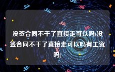 没签合同不干了直接走可以吗(没签合同不干了直接走可以吗有工资吗)