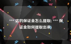  *** 店的保证金怎么提取( *** 保证金如何提取出来)