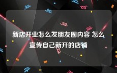 新店开业怎么发朋友圈内容 怎么宣传自己新开的店铺