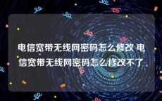 电信宽带无线网密码怎么修改 电信宽带无线网密码怎么修改不了