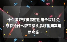 什么牌豆浆机最好耐用全攻略,分享临沧什么牌豆浆机最好耐用实用新攻略