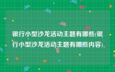 银行小型沙龙活动主题有哪些(银行小型沙龙活动主题有哪些内容)