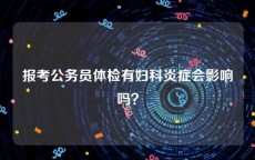 报考公务员体检有妇科炎症会影响吗？