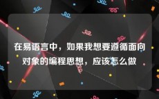 在易语言中，如果我想要遵循面向对象的编程思想，应该怎么做