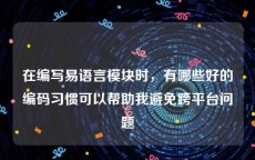 在编写易语言模块时，有哪些好的编码习惯可以帮助我避免跨平台问题