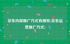 京东内部推广方式有哪些(京东运营推广方式)