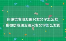 用微信发朋友圈只发文字怎么发 用微信发朋友圈只发文字怎么发的