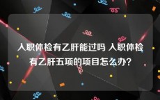 入职体检有乙肝能过吗 入职体检有乙肝五项的项目怎么办？