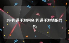 2字问道手游网名(问道手游情侣网名)