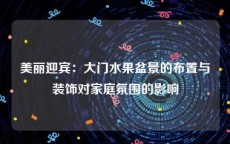 美丽迎宾：大门水果盆景的布置与装饰对家庭氛围的影响