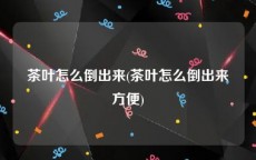 茶叶怎么倒出来(茶叶怎么倒出来方便)