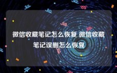 微信收藏笔记怎么恢复 微信收藏笔记误删怎么恢复