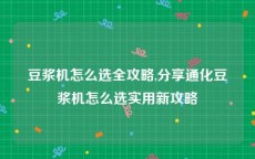 豆浆机怎么选全攻略,分享通化豆浆机怎么选实用新攻略