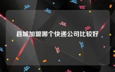 县城加盟哪个快递公司比较好