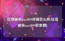 比亚迪宋max2019评测怎么样(比亚迪宋max2019款参数)