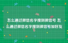 怎么通过微信名字搜到微信号 怎么通过微信名字搜到微信号加好友