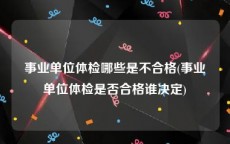 事业单位体检哪些是不合格(事业单位体检是否合格谁决定)