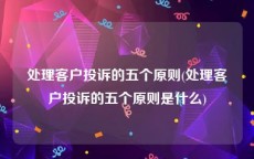 处理客户投诉的五个原则(处理客户投诉的五个原则是什么)