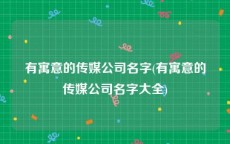 有寓意的传媒公司名字(有寓意的传媒公司名字大全)