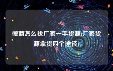 微商怎么找厂家一手货源(厂家货源拿货四个途径)