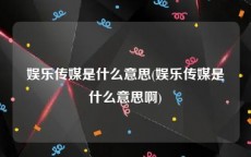 娱乐传媒是什么意思(娱乐传媒是什么意思啊)