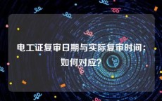 电工证复审日期与实际复审时间：如何对应？