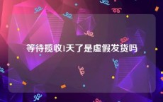 等待揽收1天了是虚假发货吗