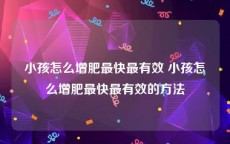 小孩怎么增肥最快最有效 小孩怎么增肥最快最有效的方法