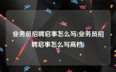 业务员招聘启事怎么写(业务员招聘启事怎么写高档)