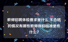 教师招聘体检要求是什么 不合格的情况有哪些教师体检标准是些什么？