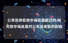 公务员体检地中海贫血能过吗(探究地中海贫血对公务员体检的影响