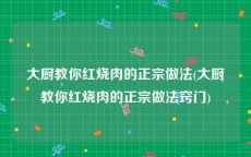 大厨教你红烧肉的正宗做法(大厨教你红烧肉的正宗做法窍门)