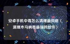 安卓手机中毒怎么清理最彻底〈清理木马病毒最强的软件〉