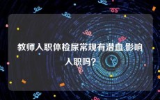 教师入职体检尿常规有潜血,影响入职吗？