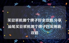 买豆浆机哪个牌子好全攻略,分享汕尾买豆浆机哪个牌子好实用新攻略