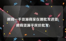 微商一手货源商家在哪批发进货(微商货源平民价批发)