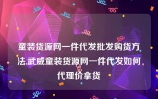 童装货源网一件代发批发购货方法,武威童装货源网一件代发如何代理价拿货